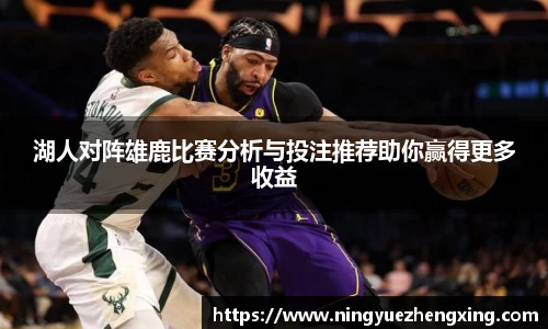 湖人对阵雄鹿比赛分析与投注推荐助你赢得更多收益