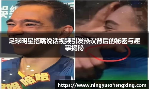 足球明星捂嘴说话视频引发热议背后的秘密与趣事揭秘