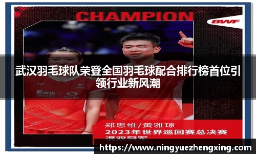 武汉羽毛球队荣登全国羽毛球配合排行榜首位引领行业新风潮