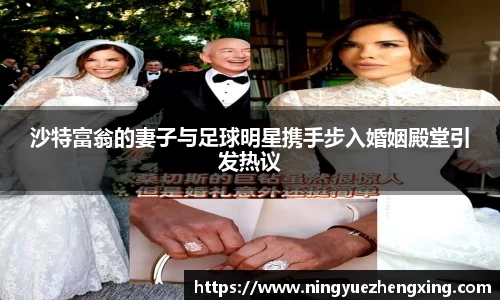 沙特富翁的妻子与足球明星携手步入婚姻殿堂引发热议