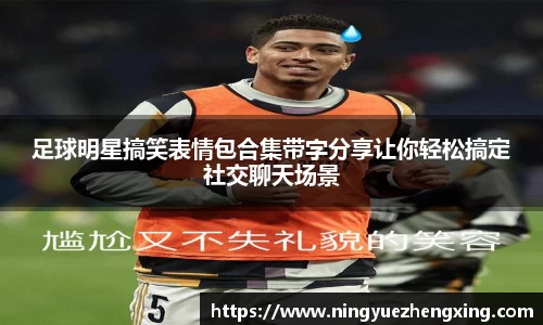 足球明星搞笑表情包合集带字分享让你轻松搞定社交聊天场景