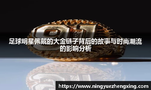 足球明星佩戴的大金链子背后的故事与时尚潮流的影响分析