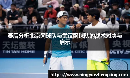 赛后分析北京网球队与武汉网球队的战术对决与启示