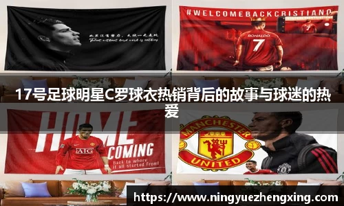 17号足球明星C罗球衣热销背后的故事与球迷的热爱